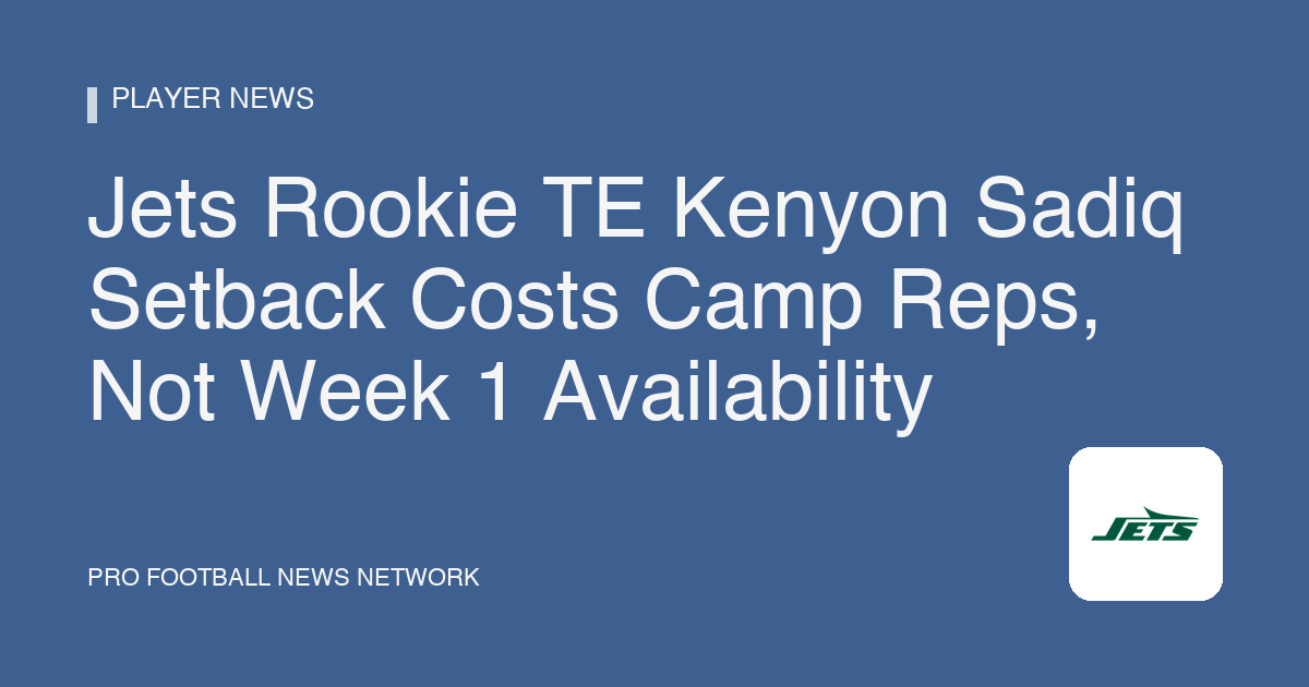 Jets Rookie TE Kenyon Sadiq Setback Costs Camp Reps, Not Week 1 Availability