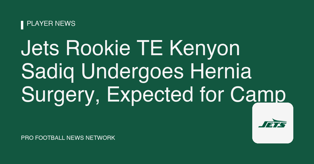 Jets Rookie TE Kenyon Sadiq Undergoes Hernia Surgery, Expected for Camp