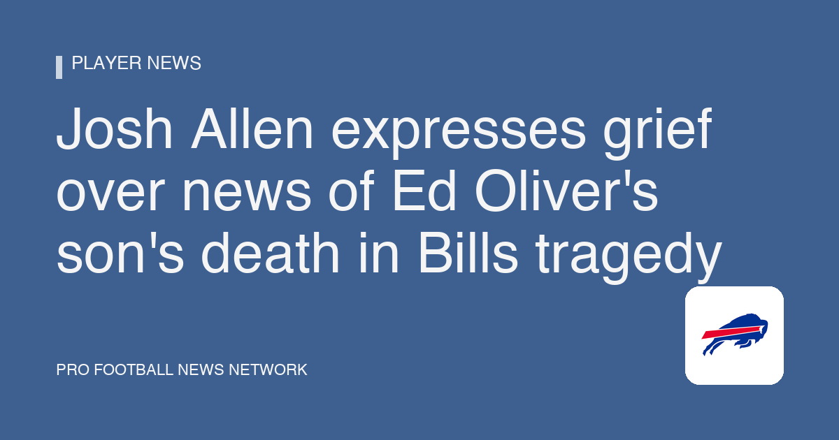 Josh Allen expresses grief over news of Ed Oliver's son's death in Bills tragedy