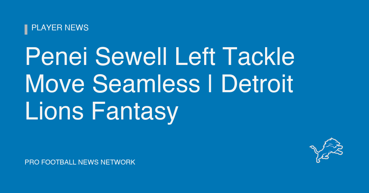 Penei Sewell Left Tackle Move Seamless | Detroit Lions Fantasy