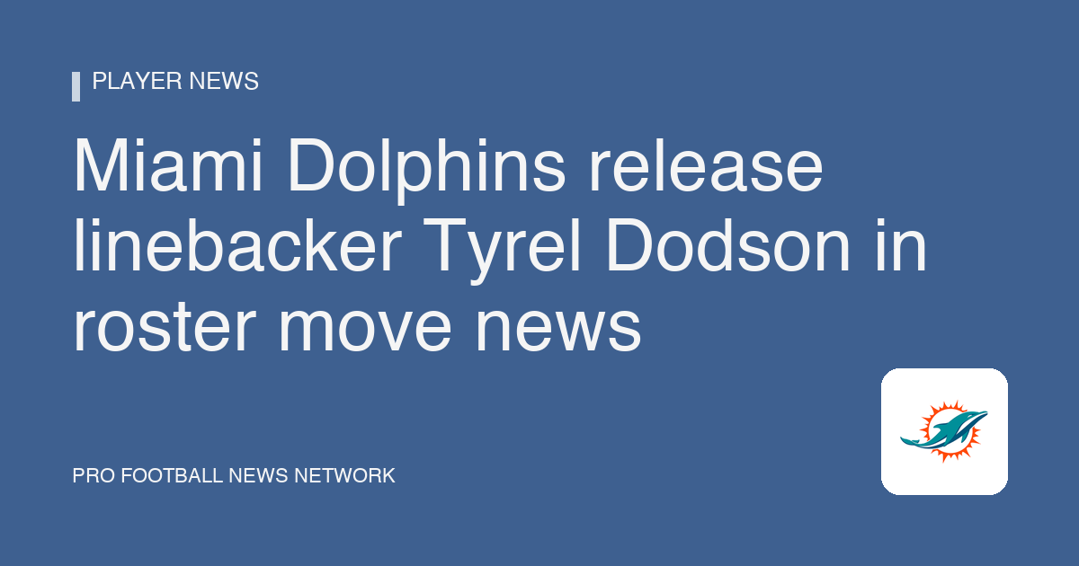 Miami Dolphins release linebacker Tyrel Dodson in roster move news