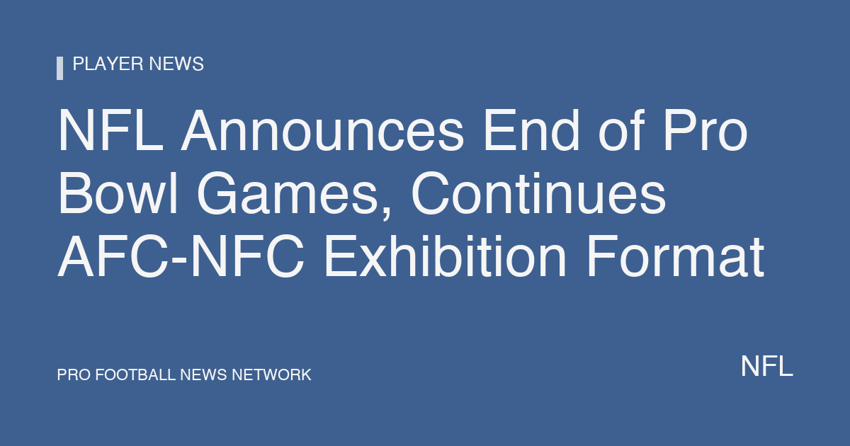 NFL Announces End of Pro Bowl Games, Continues AFC-NFC Exhibition Format