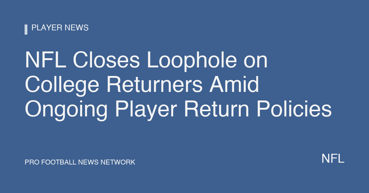 NFL Closes Loophole on College Returners Amid Ongoing Player Return Policies