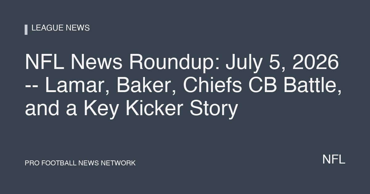 NFL News Roundup: July 5, 2026 -- Lamar, Baker, Chiefs CB Battle, and a Key Kicker Story