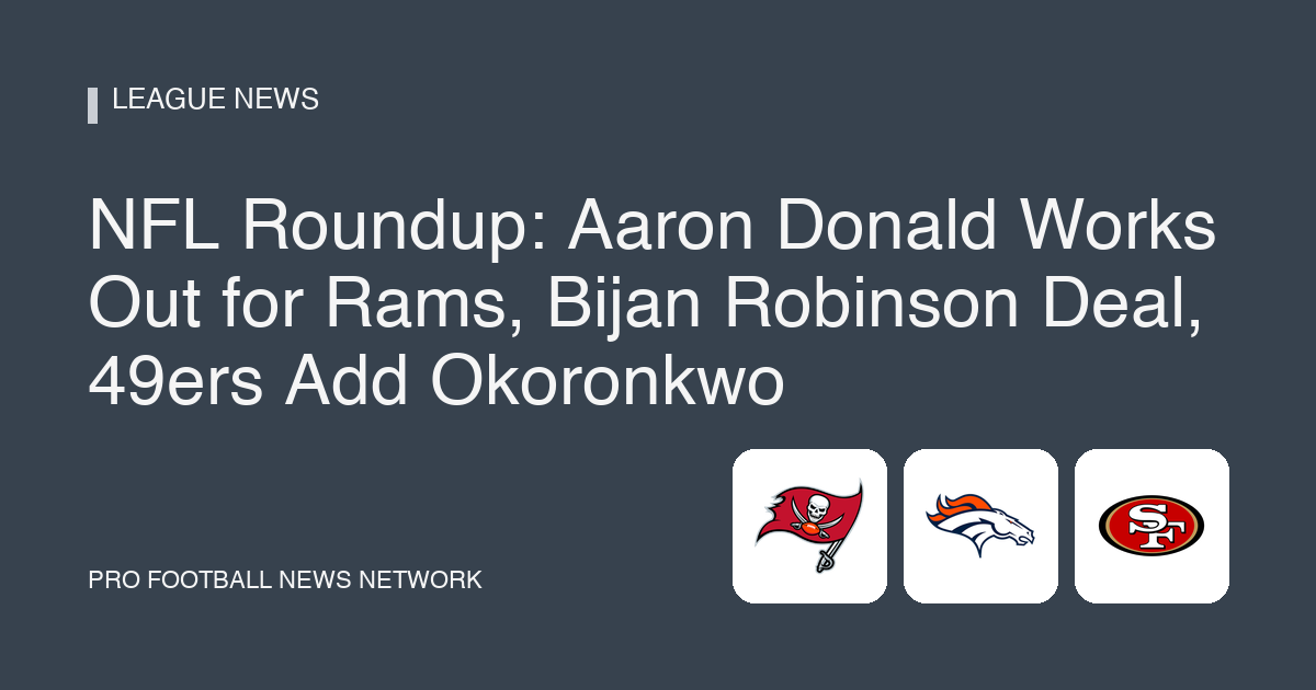 NFL Roundup: Aaron Donald Works Out for Rams, Bijan Robinson Deal, 49ers Add Okoronkwo