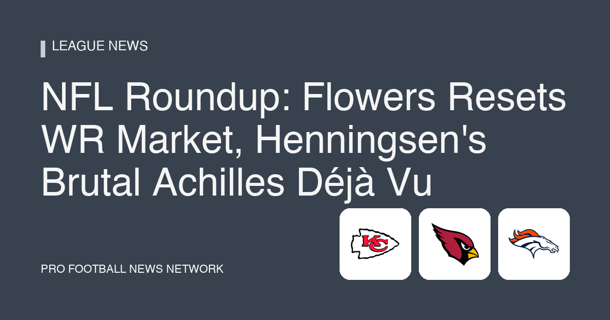 NFL Roundup: Flowers Resets WR Market, Henningsen's Brutal Achilles Déjà Vu