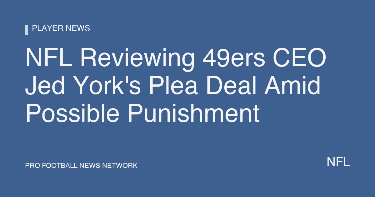 NFL Reviewing 49ers CEO Jed York's Plea Deal Amid Possible Punishment