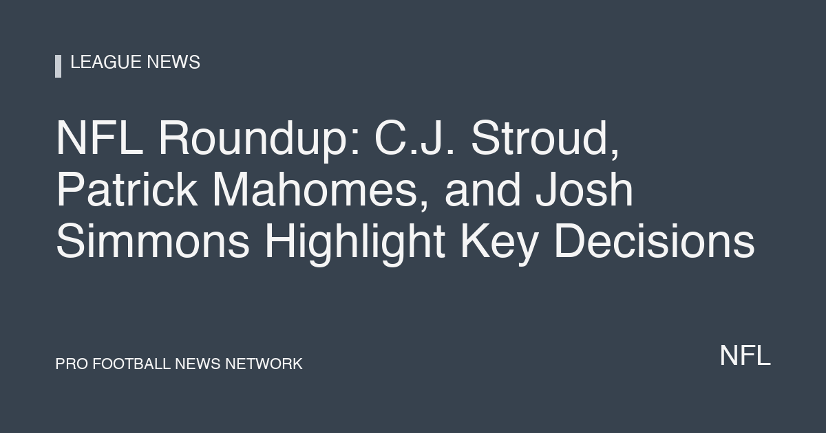 NFL Roundup: C.J. Stroud, Patrick Mahomes, and Josh Simmons Highlight Key Decisions