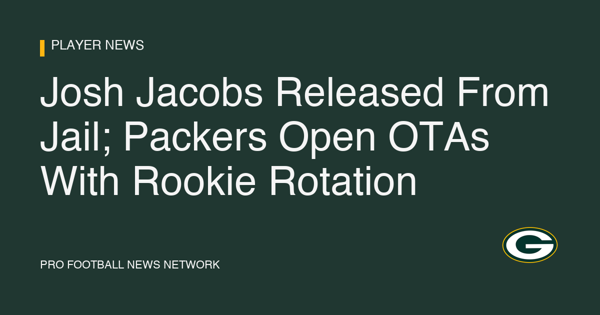 Josh Jacobs Released From Jail; Packers Open OTAs With Rookie Rotation