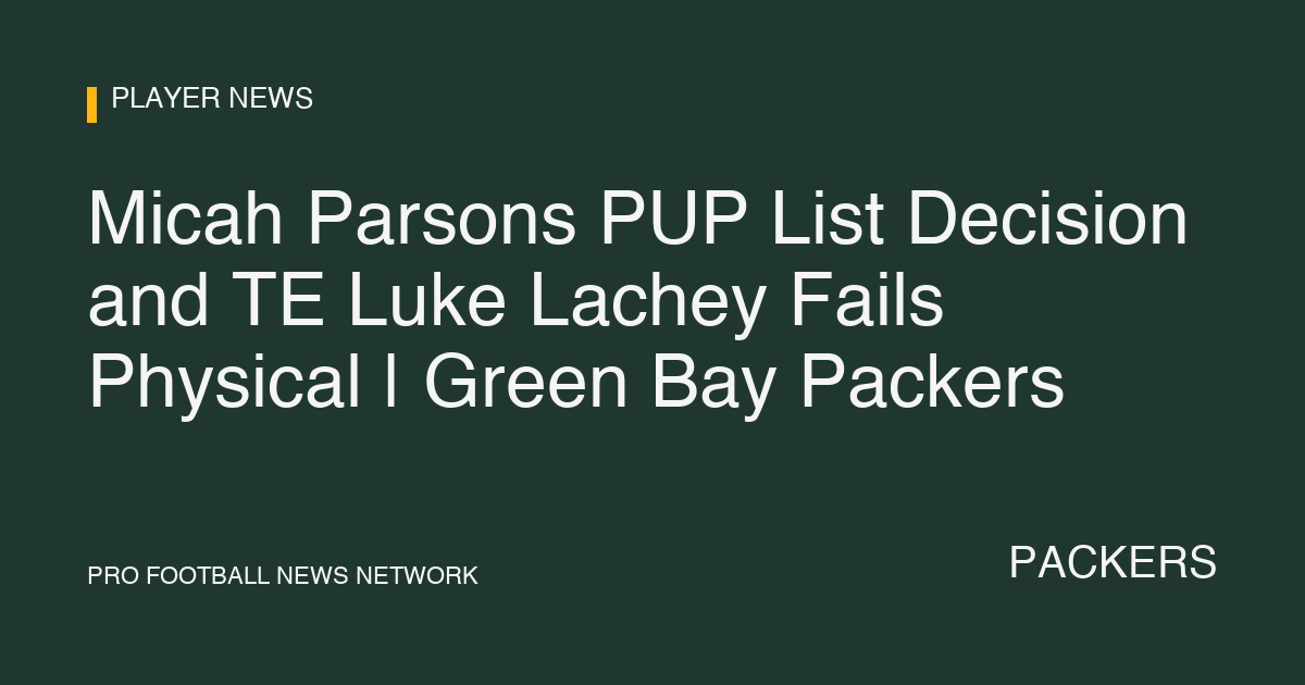Micah Parsons PUP List Decision and TE Luke Lachey Fails Physical | Green Bay Packers