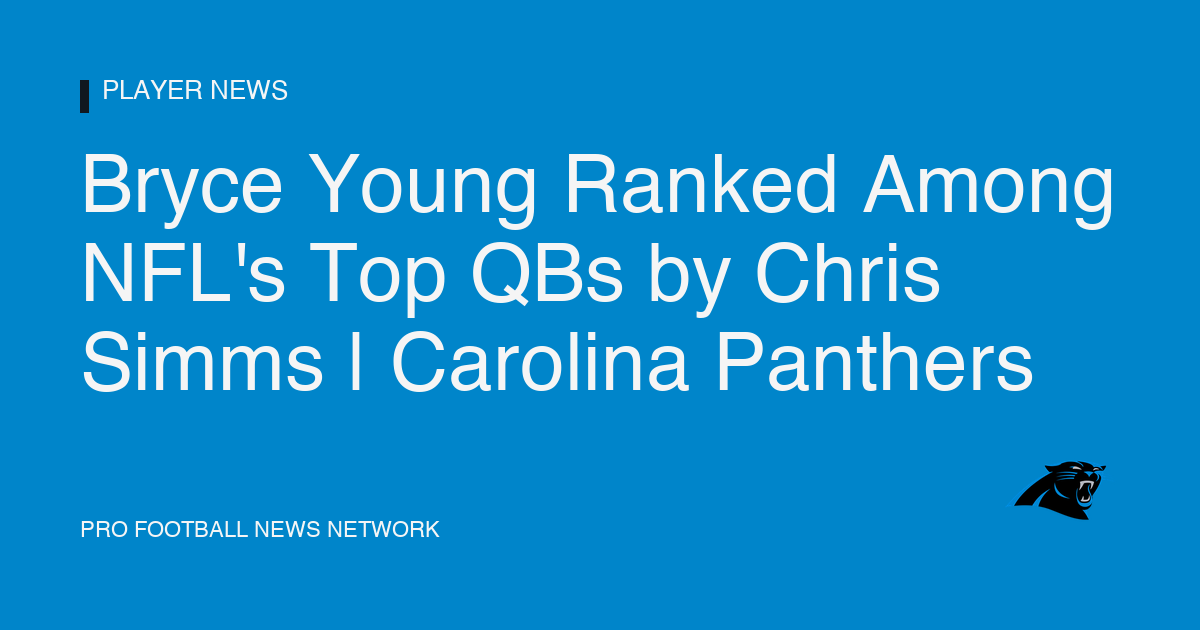 Bryce Young Ranked Among NFL's Top QBs by Chris Simms | Carolina Panthers