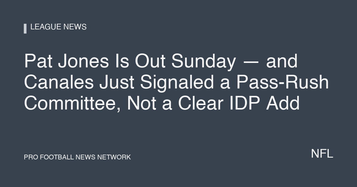 Pat Jones Is Out Sunday — and Canales Just Signaled a Pass-Rush Committee, Not a Clear IDP Add