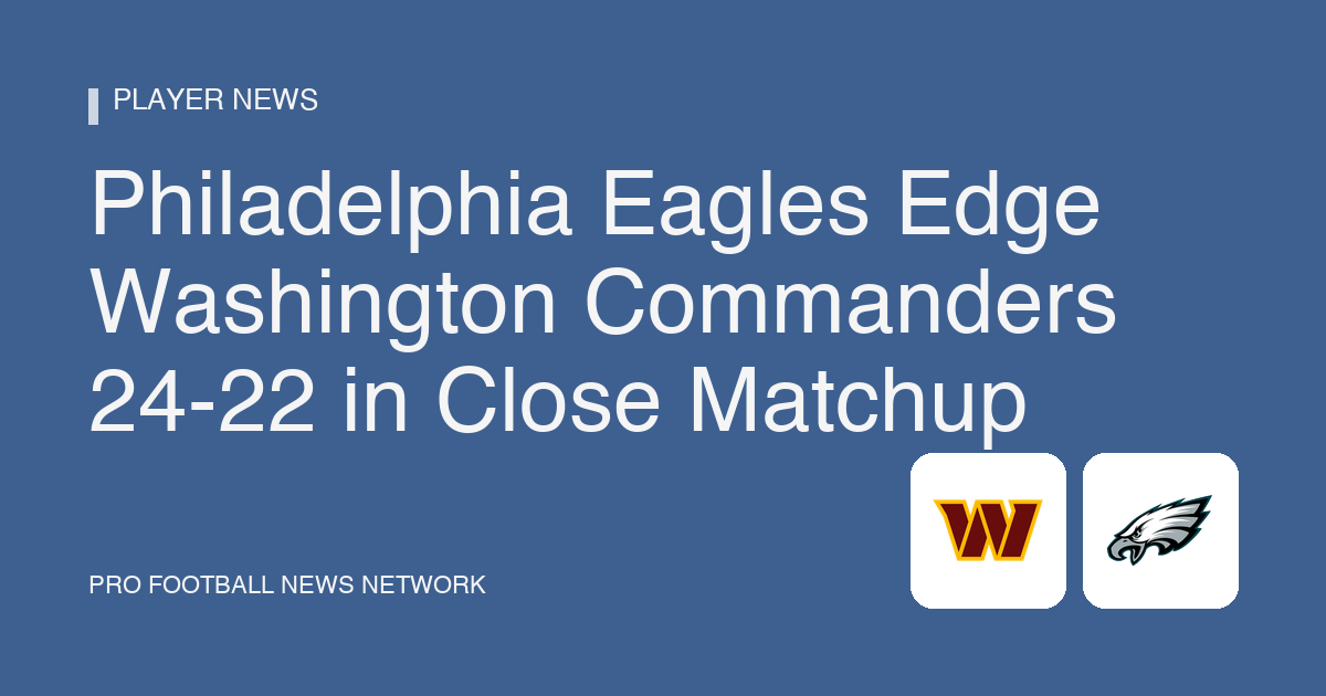 Philadelphia Eagles Edge Washington Commanders 24-22 in Close Matchup