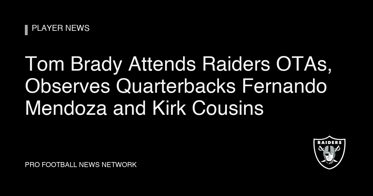Tom Brady Attends Raiders OTAs, Observes Quarterbacks Fernando Mendoza and Kirk Cousins