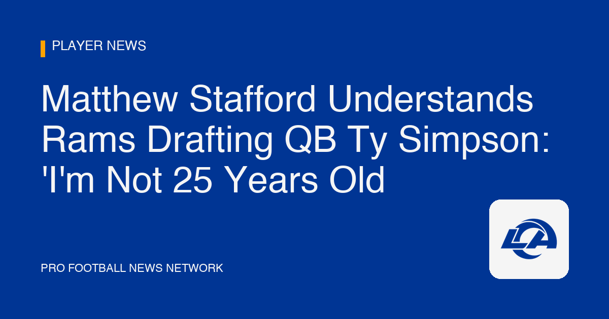 Matthew Stafford Understands Rams Drafting QB Ty Simpson: 'I'm Not 25 Years Old