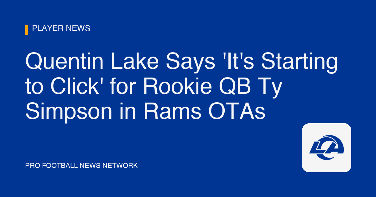 Quentin Lake Says 'It's Starting to Click' for Rookie QB Ty Simpson in Rams OTAs