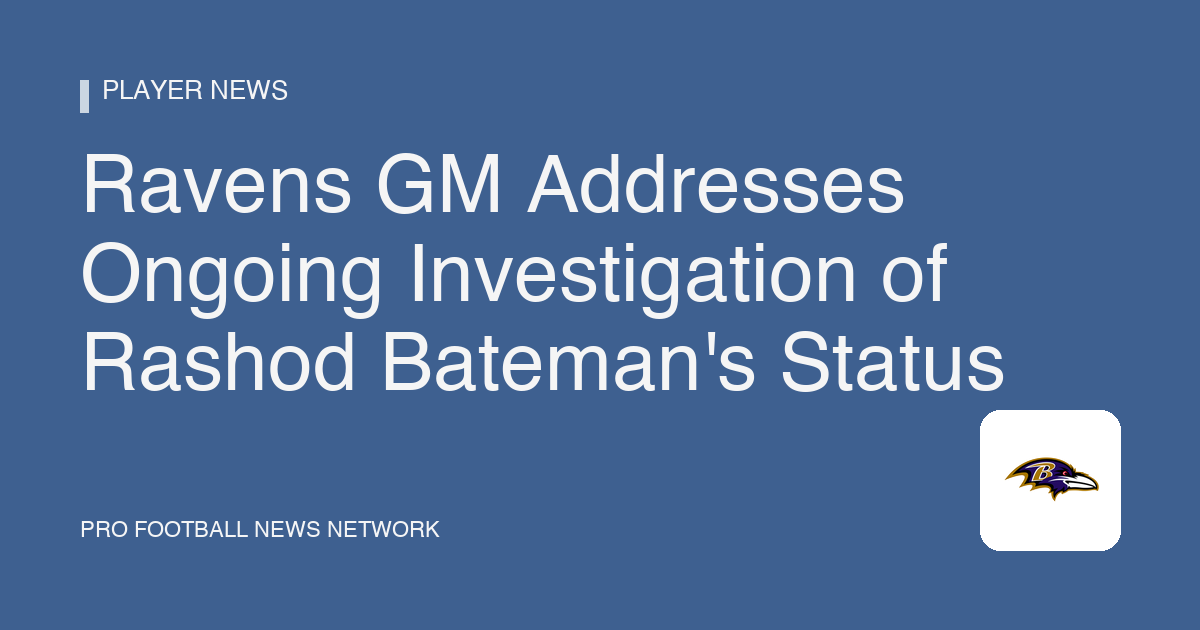 Ravens GM Addresses Ongoing Investigation of Rashod Bateman's Status