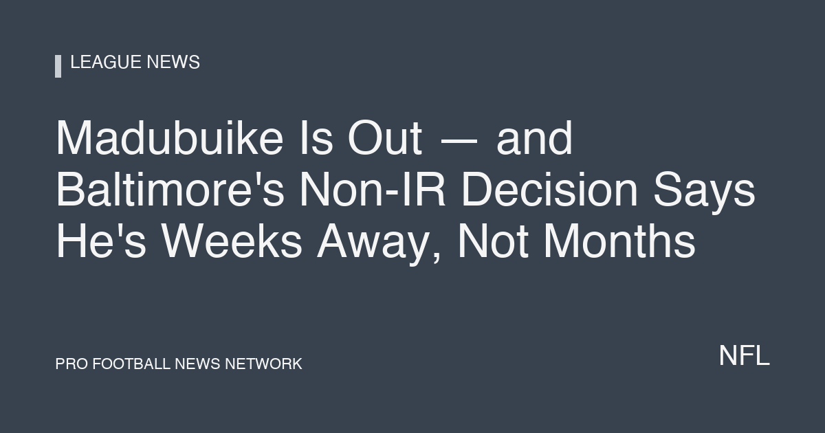 Madubuike Is Out — and Baltimore's Non-IR Decision Says He's Weeks Away, Not Months