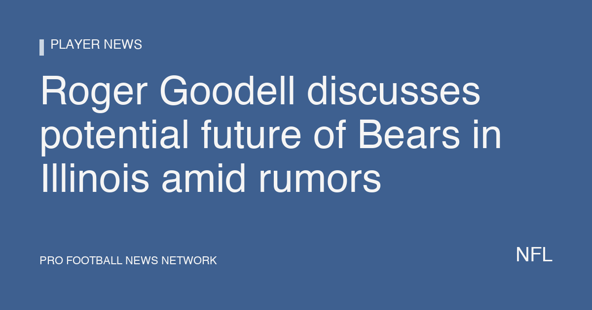 Roger Goodell discusses potential future of Bears in Illinois amid rumors