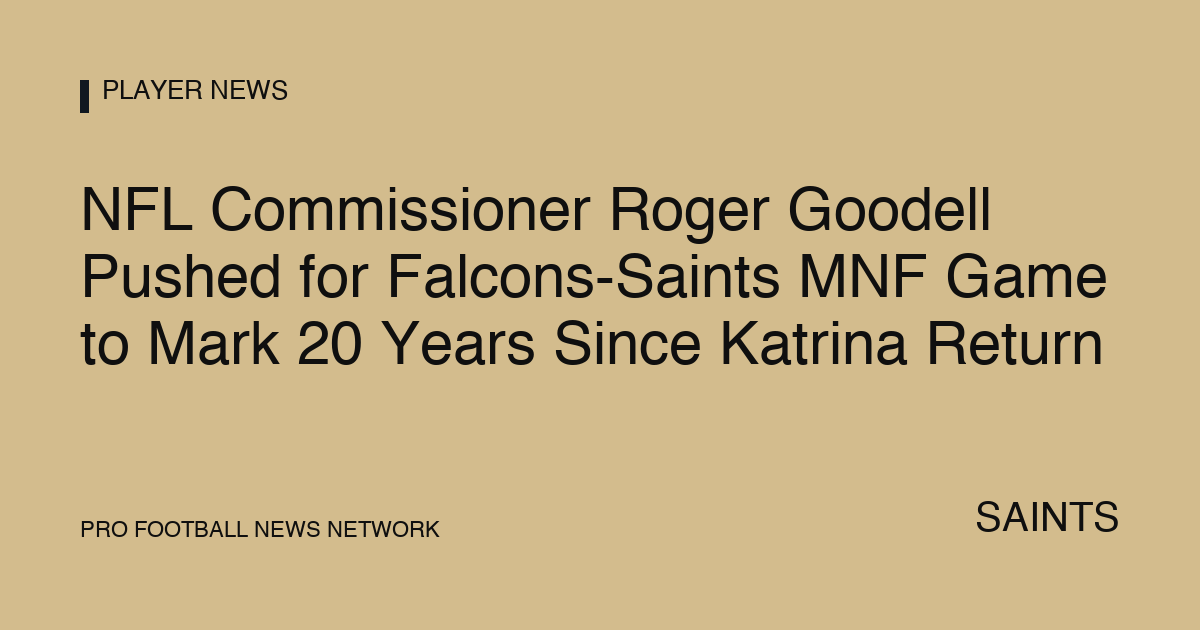 NFL Commissioner Roger Goodell Pushed for Falcons-Saints MNF Game to Mark 20 Years Since Katrina Return