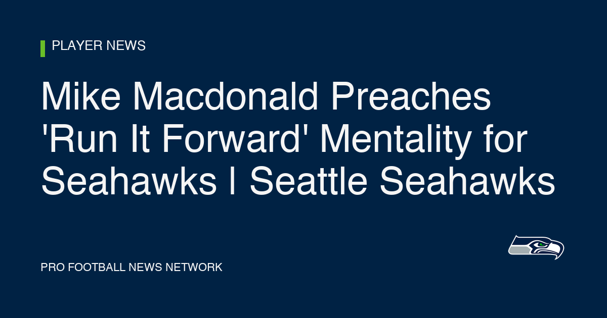 Mike Macdonald Preaches 'Run It Forward' Mentality for Seahawks | Seattle Seahawks