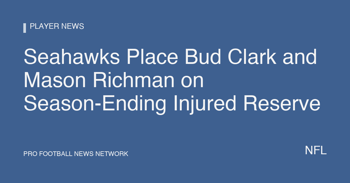 Seahawks Place Bud Clark and Mason Richman on Season-Ending Injured Reserve
