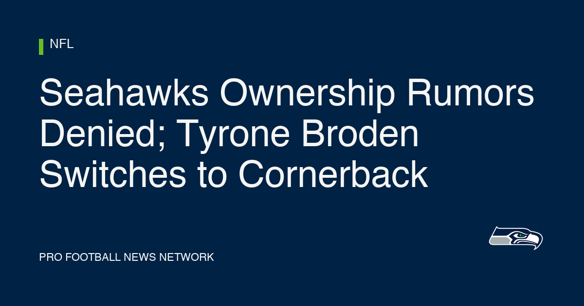 Seahawks Ownership Rumors Denied; Tyrone Broden Switches to Cornerback