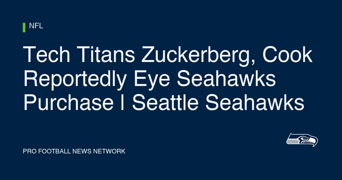 Tech Titans Zuckerberg, Cook Reportedly Eye Seahawks Purchase | Seattle Seahawks