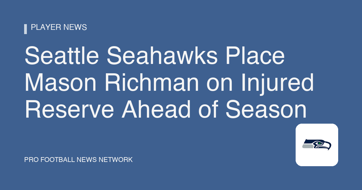 Seattle Seahawks Place Mason Richman on Injured Reserve Ahead of Season