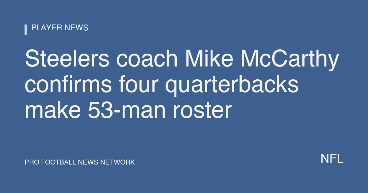 Steelers coach Mike McCarthy confirms four quarterbacks make 53-man roster