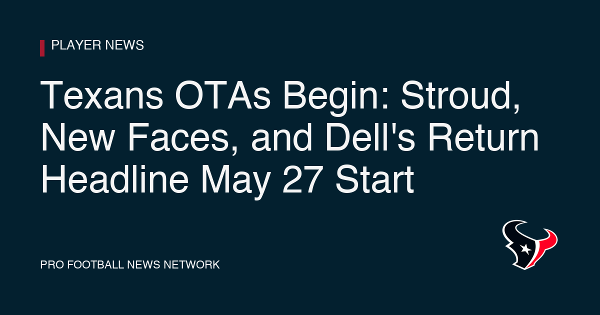 Texans OTAs Begin: Stroud, New Faces, and Dell's Return Headline May 27 Start