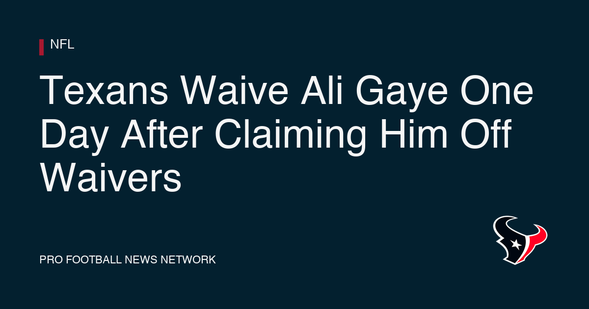 Texans Waive Ali Gaye One Day After Claiming Him Off Waivers