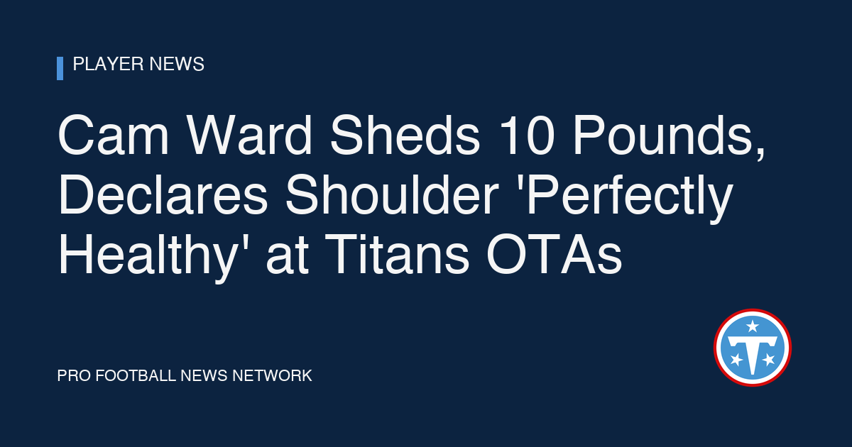 Cam Ward Sheds 10 Pounds, Declares Shoulder 'Perfectly Healthy' at Titans OTAs