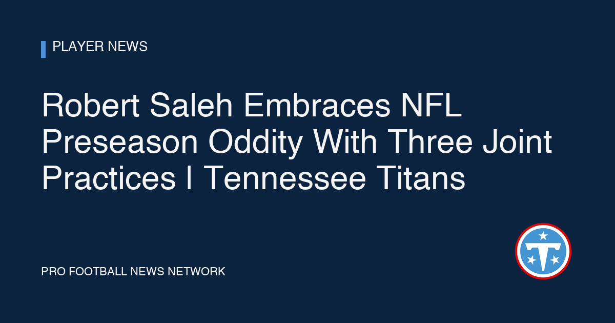 Robert Saleh Embraces NFL Preseason Oddity With Three Joint Practices | Tennessee Titans
